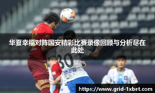 华夏幸福对阵国安精彩比赛录像回顾与分析尽在此处