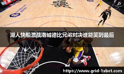 湖人快船激战洛城德比兄弟对决谁能笑到最后